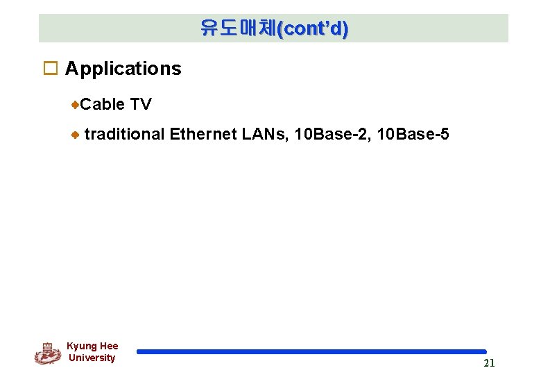 유도매체(cont’d) o Applications Cable TV traditional Ethernet LANs, 10 Base-2, 10 Base-5 Kyung Hee 유도매체(cont’d) o Applications Cable TV traditional Ethernet LANs, 10 Base-2, 10 Base-5 Kyung Hee