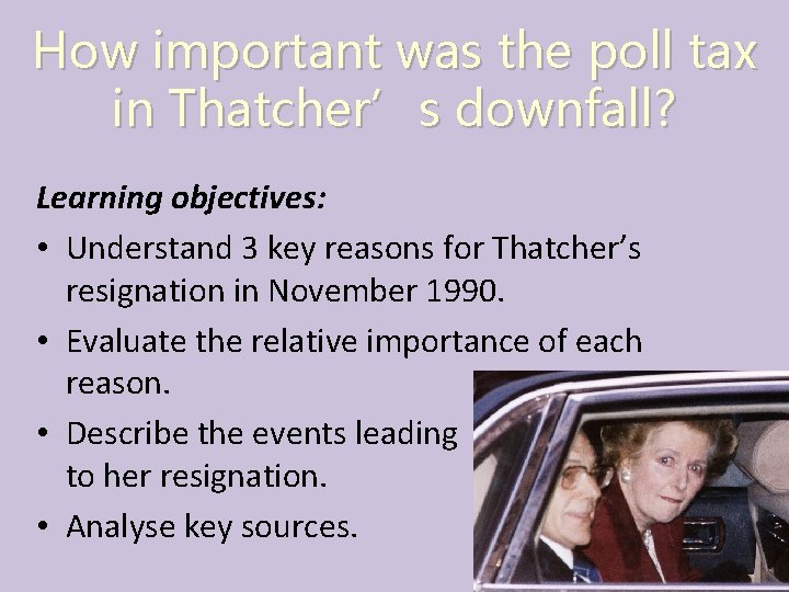 How important was the poll tax in Thatcher’s downfall? Learning objectives: • Understand 3