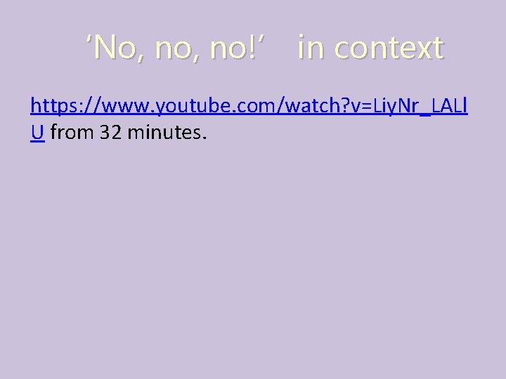 ‘No, no!’ in context https: //www. youtube. com/watch? v=Liy. Nr_LALl U from 32 minutes.