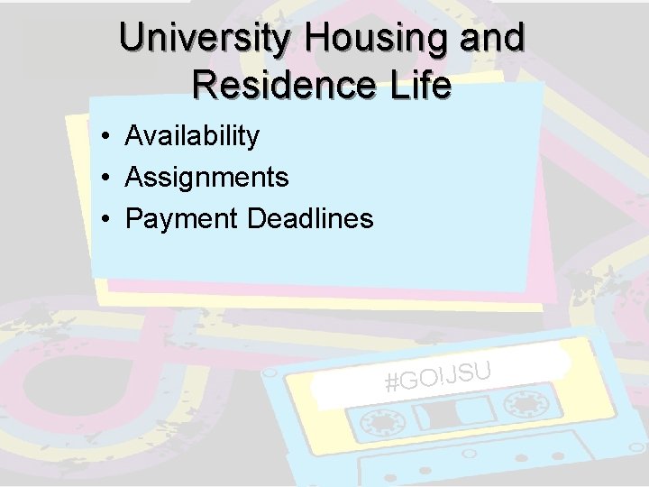 University Housing and Residence Life • Availability • Assignments • Payment Deadlines #GO!JSU University Housing and Residence Life • Availability • Assignments • Payment Deadlines #GO!JSU
