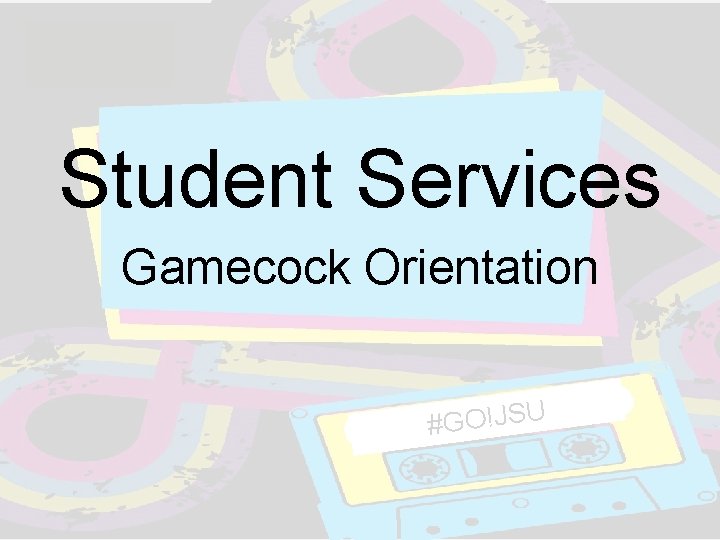 Student Services Gamecock Orientation #GO!JSU Student Services Gamecock Orientation #GO!JSU