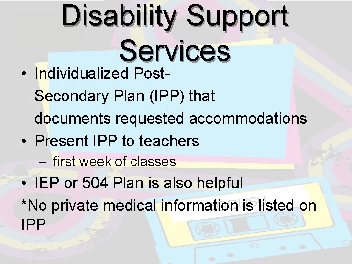 Disability Support Services • Individualized Post. Secondary Plan (IPP) that documents requested accommodations • Disability Support Services • Individualized Post. Secondary Plan (IPP) that documents requested accommodations •
