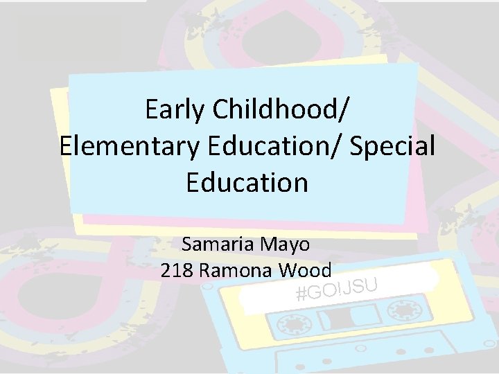 Early Childhood/ Elementary Education/ Special Education Samaria Mayo 218 Ramona Wood #GO!JSU Early Childhood/ Elementary Education/ Special Education Samaria Mayo 218 Ramona Wood #GO!JSU