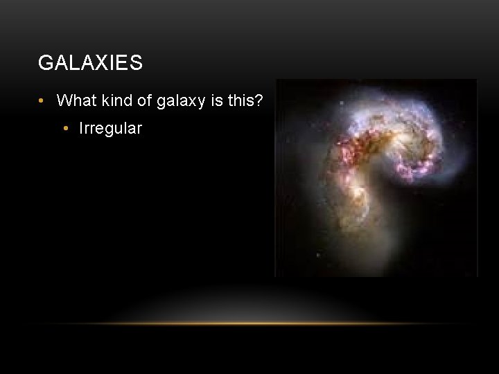 GALAXIES • What kind of galaxy is this? • Irregular 