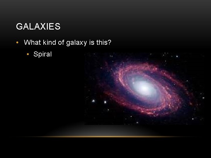 GALAXIES • What kind of galaxy is this? • Spiral 