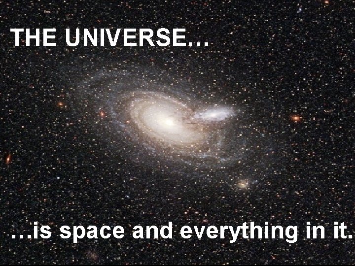 THE UNIVERSE… …is space and everything in it. 
