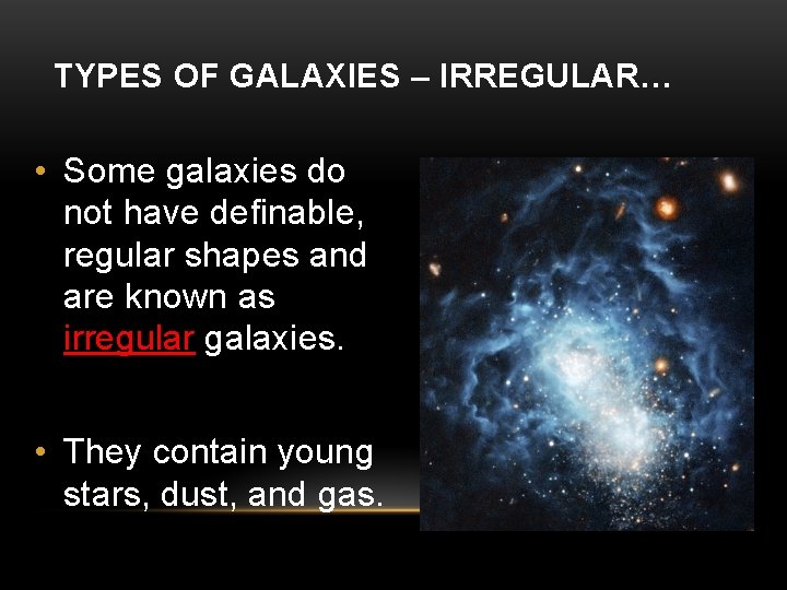 TYPES OF GALAXIES – IRREGULAR… • Some galaxies do not have definable, regular shapes