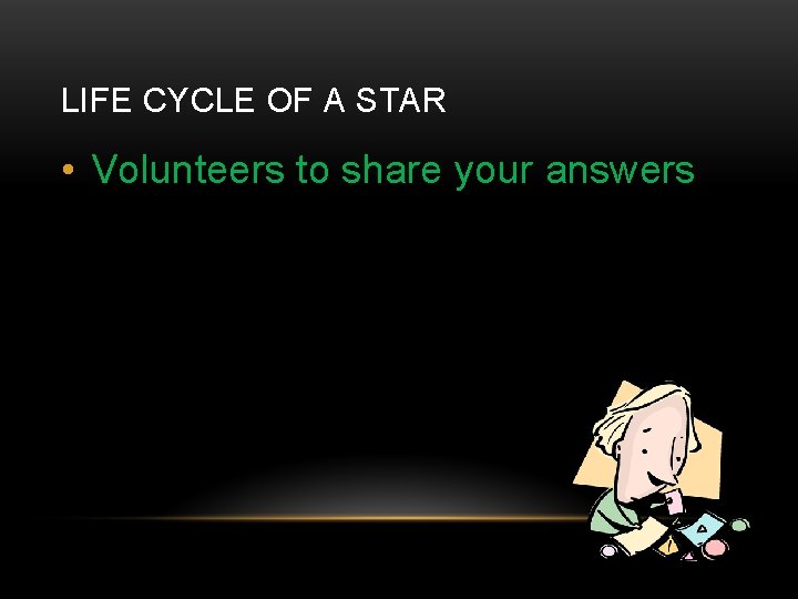 LIFE CYCLE OF A STAR • Volunteers to share your answers 