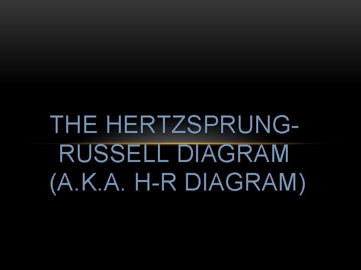 THE HERTZSPRUNGRUSSELL DIAGRAM (A. K. A. H-R DIAGRAM) 