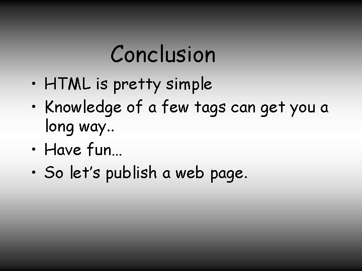 Conclusion • HTML is pretty simple • Knowledge of a few tags can get