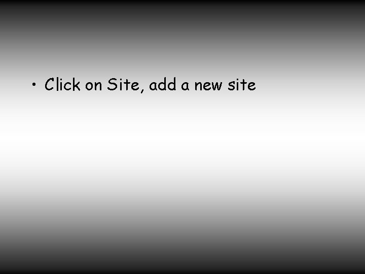  • Click on Site, add a new site 