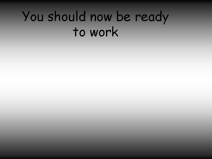 You should now be ready to work 