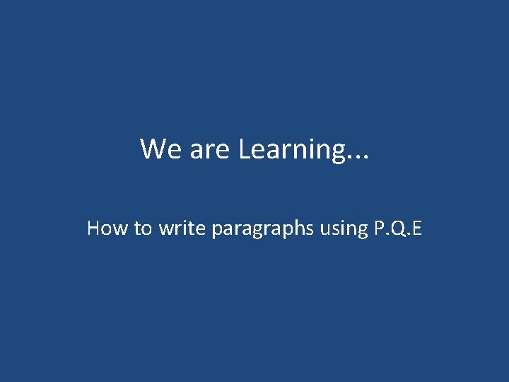 We are Learning. . . How to write paragraphs using P. Q. E 