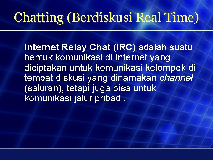 Chatting (Berdiskusi Real Time) Internet Relay Chat (IRC) adalah suatu bentuk komunikasi di Internet