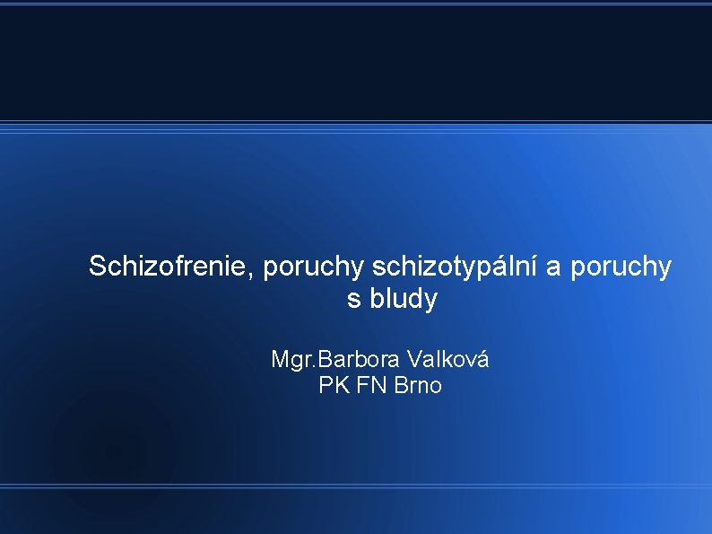  Schizofrenie, poruchy schizotypální a poruchy s bludy Mgr. Barbora Valková PK FN Brno