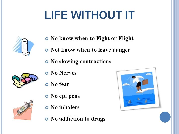 LIFE WITHOUT IT No know when to Fight or Flight Not know when to