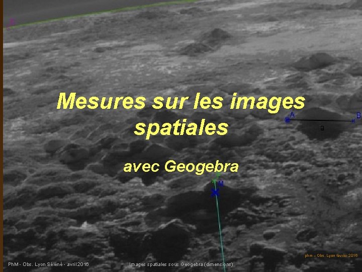 Mesures sur les images spatiales avec Geogebra phm – Obs. Lyon février 2016 Ph.