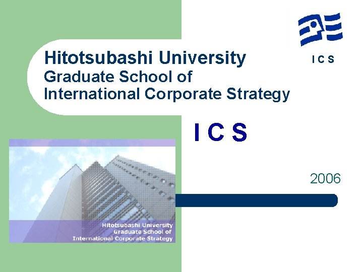 Hitotsubashi University ICS Graduate School of International Corporate Strategy 　　　　　　　I CS 2006 