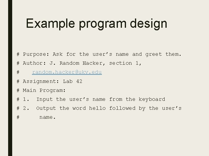 Example program design # Purpose: Ask for the user’s name and greet them. # Example program design # Purpose: Ask for the user’s name and greet them. #