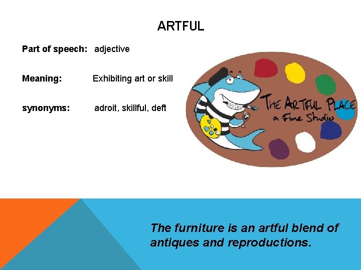 ARTFUL Part of speech: adjective Meaning: Exhibiting art or skill synonyms: adroit, skillful, deft ARTFUL Part of speech: adjective Meaning: Exhibiting art or skill synonyms: adroit, skillful, deft