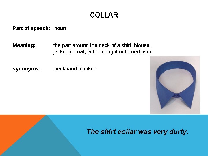 COLLAR Part of speech: noun Meaning: the part around the neck of a shirt, COLLAR Part of speech: noun Meaning: the part around the neck of a shirt,