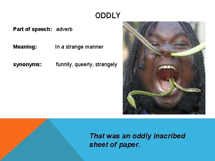 ODDLY Part of speech: adverb Meaning: In a strange manner synonyms: funnily, queerly, strangely ODDLY Part of speech: adverb Meaning: In a strange manner synonyms: funnily, queerly, strangely
