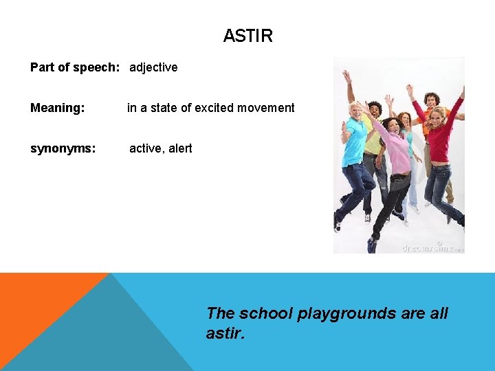 ASTIR Part of speech: adjective Meaning: in a state of excited movement synonyms: active, ASTIR Part of speech: adjective Meaning: in a state of excited movement synonyms: active,