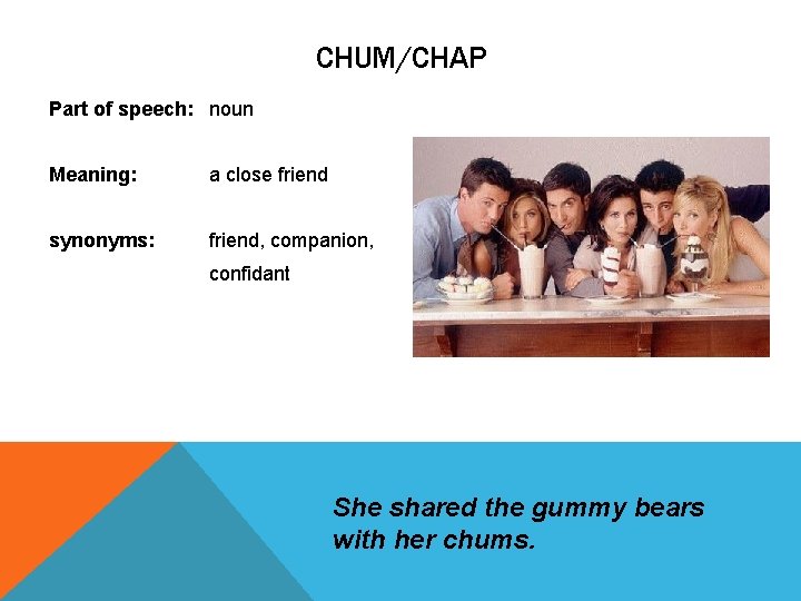 CHUM/CHAP Part of speech: noun Meaning: a close friend synonyms: friend, companion, confidant She CHUM/CHAP Part of speech: noun Meaning: a close friend synonyms: friend, companion, confidant She