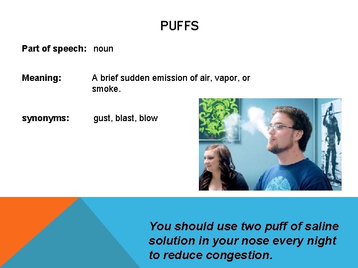 PUFFS Part of speech: noun Meaning: A brief sudden emission of air, vapor, or PUFFS Part of speech: noun Meaning: A brief sudden emission of air, vapor, or