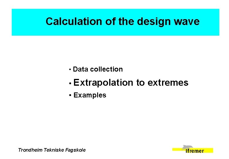 Calculation of the design wave • Data collection • Extrapolation • Examples Trondheim Tekniske