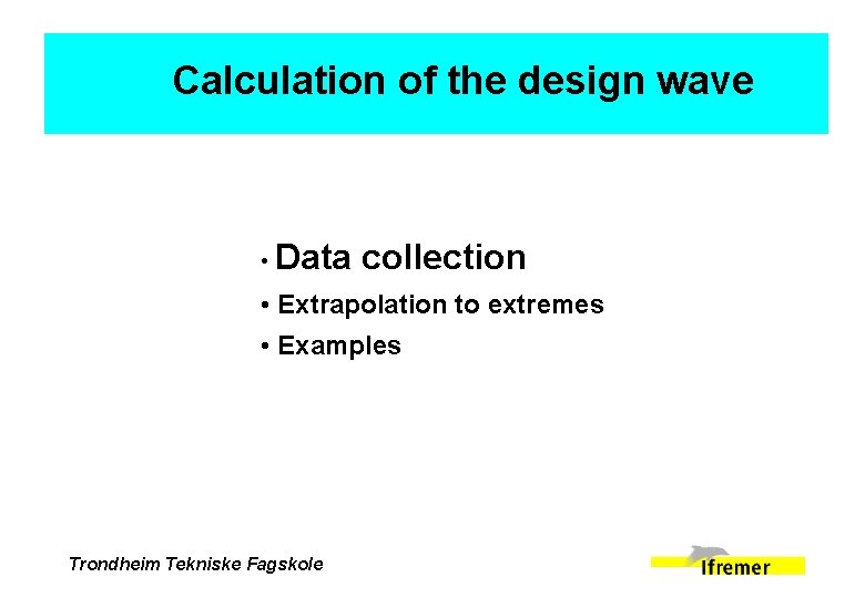 Calculation of the design wave • Data collection • Extrapolation to extremes • Examples