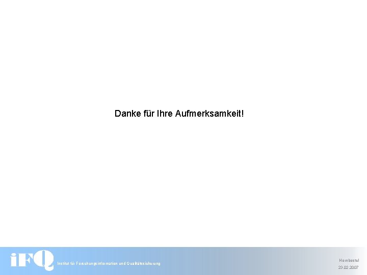 Danke für Ihre Aufmerksamkeit! Institut für Forschungsinformation und Qualitätssicherung Hornbostel 23. 02. 2007 