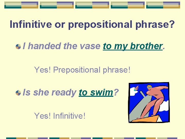 Infinitive or prepositional phrase? I handed the vase to my brother. Yes! Prepositional phrase!