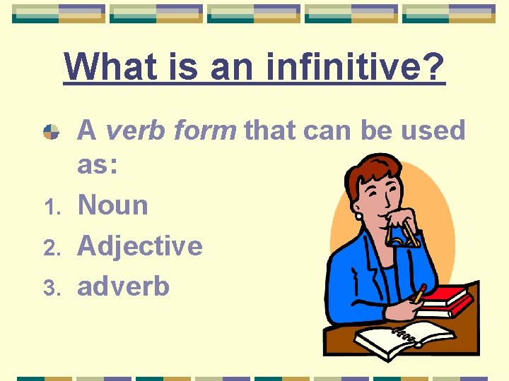 What is an infinitive? A verb form that can be used as: 1. Noun
