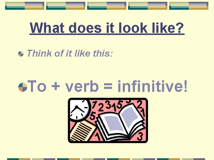 What does it look like? Think of it like this: To + verb =