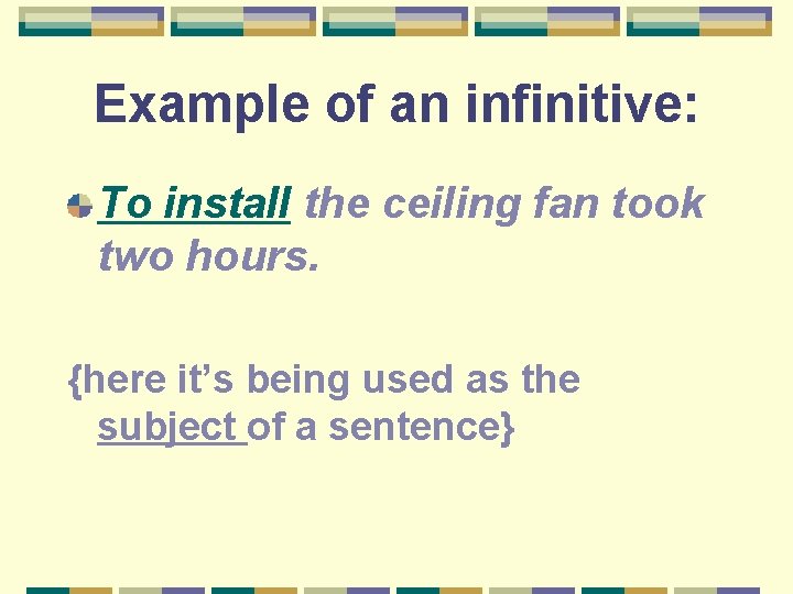 Example of an infinitive: To install the ceiling fan took two hours. {here it’s