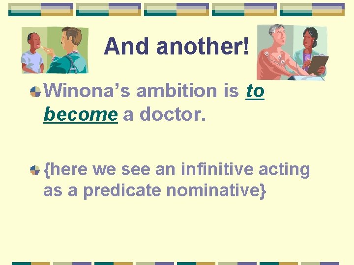 And another! Winona’s ambition is to become a doctor. {here we see an infinitive