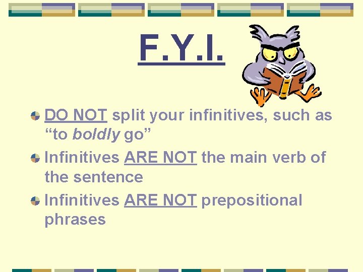 F. Y. I. DO NOT split your infinitives, such as “to boldly go” Infinitives