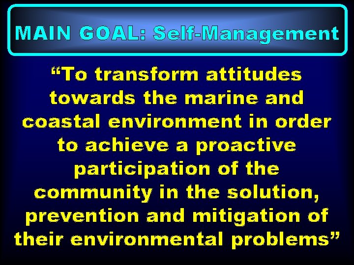 MAIN GOAL: Self-Management “To transform attitudes towards the marine and coastal environment in order