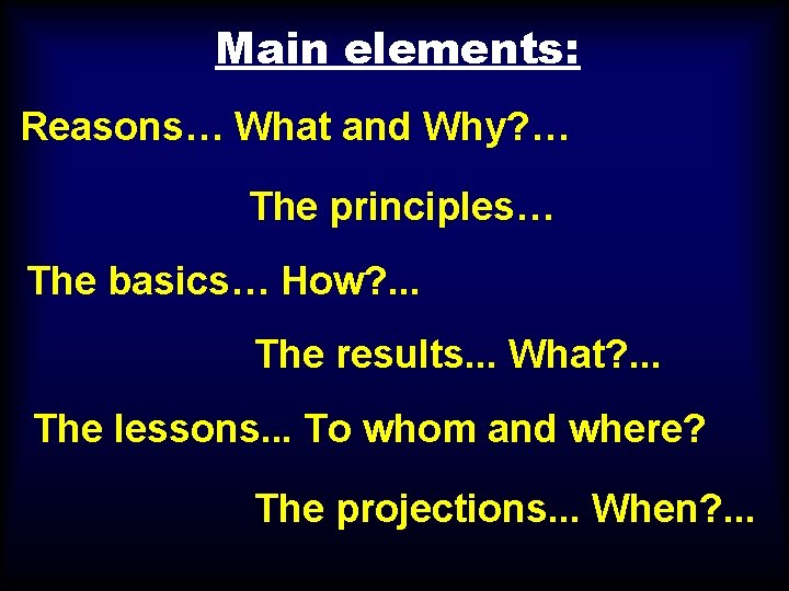 Main elements: Reasons… What and Why? … The principles… The basics… How? . .
