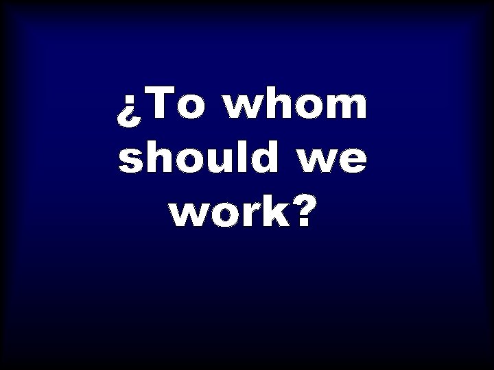 ¿To whom should we work? 