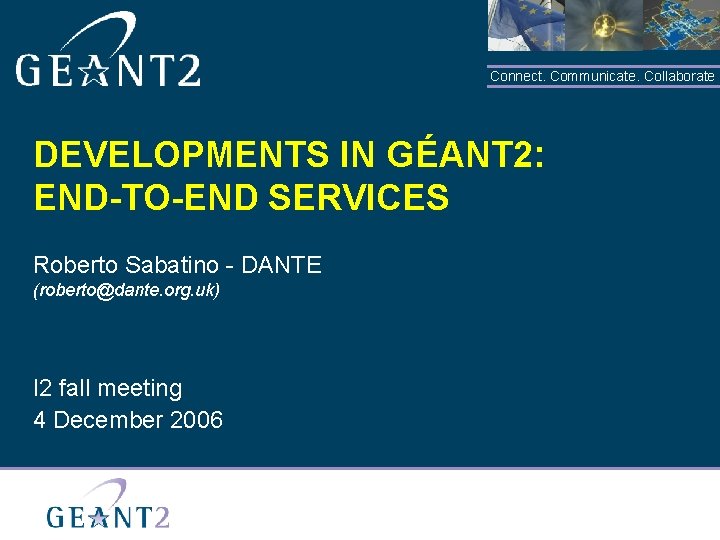 Connect. Communicate. Collaborate DEVELOPMENTS IN GÉANT 2: END-TO-END SERVICES Roberto Sabatino - DANTE (roberto@dante.