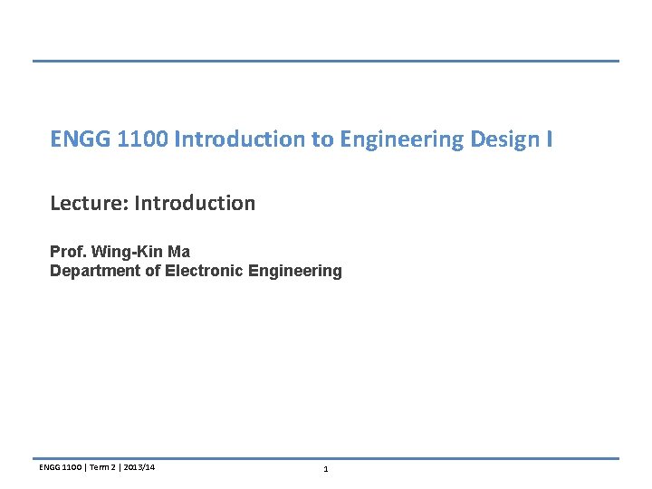 ENGG 1100 Introduction to Engineering Design I Lecture: Introduction Prof. Wing-Kin Ma Department of
