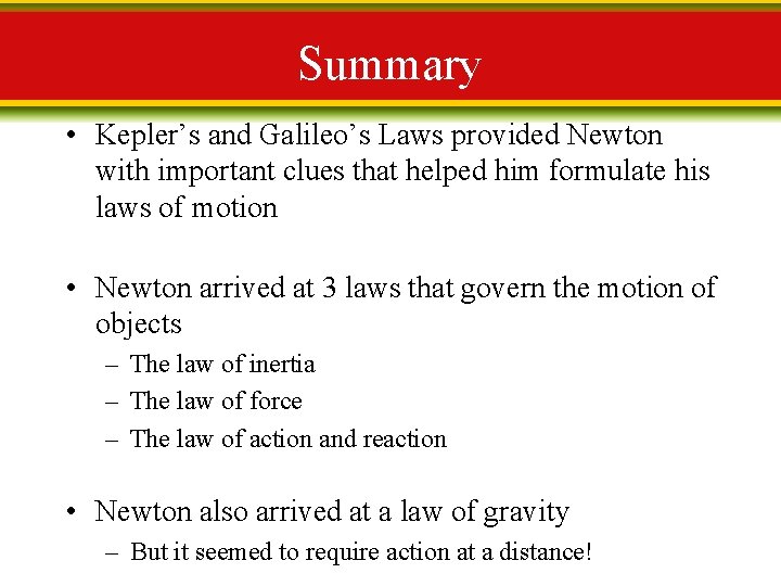 Summary • Kepler’s and Galileo’s Laws provided Newton with important clues that helped him