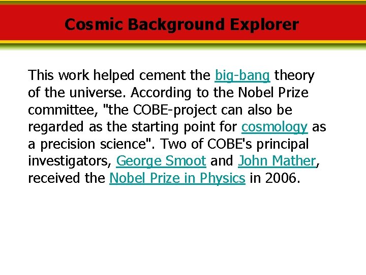 Cosmic Background Explorer This work helped cement the big-bang theory of the universe. According