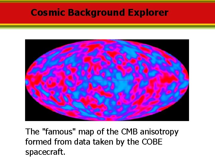 Cosmic Background Explorer The "famous" map of the CMB anisotropy formed from data taken