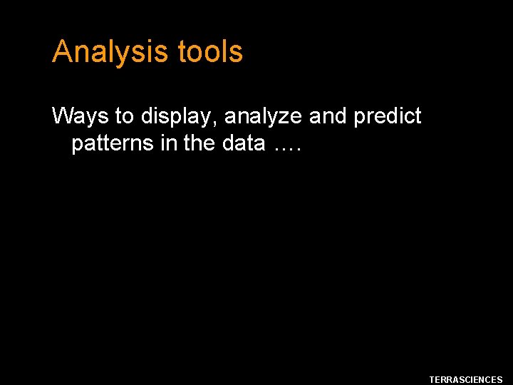 Analysis tools Ways to display, analyze and predict patterns in the data …. TERRASCIENCES