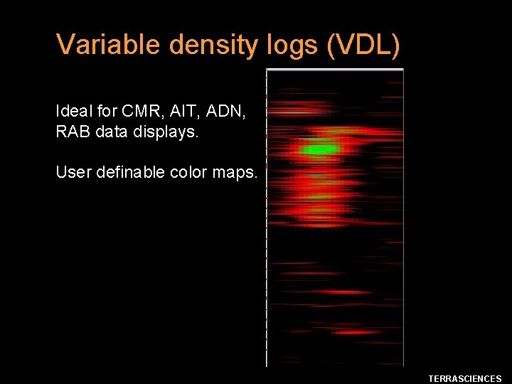 Variable density logs (VDL) Ideal for CMR, AIT, ADN, RAB data displays. User definable
