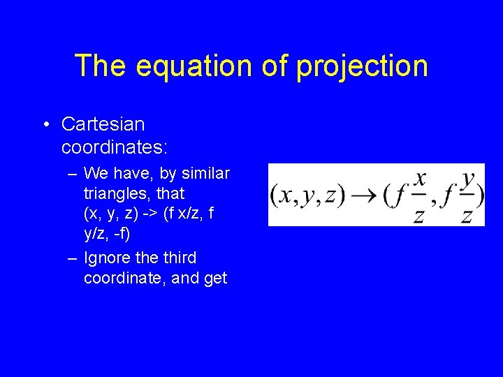 The equation of projection • Cartesian coordinates: – We have, by similar triangles, that