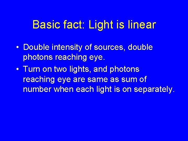 Basic fact: Light is linear • Double intensity of sources, double photons reaching eye.